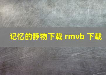 记忆的静物下载 rmvb 下载